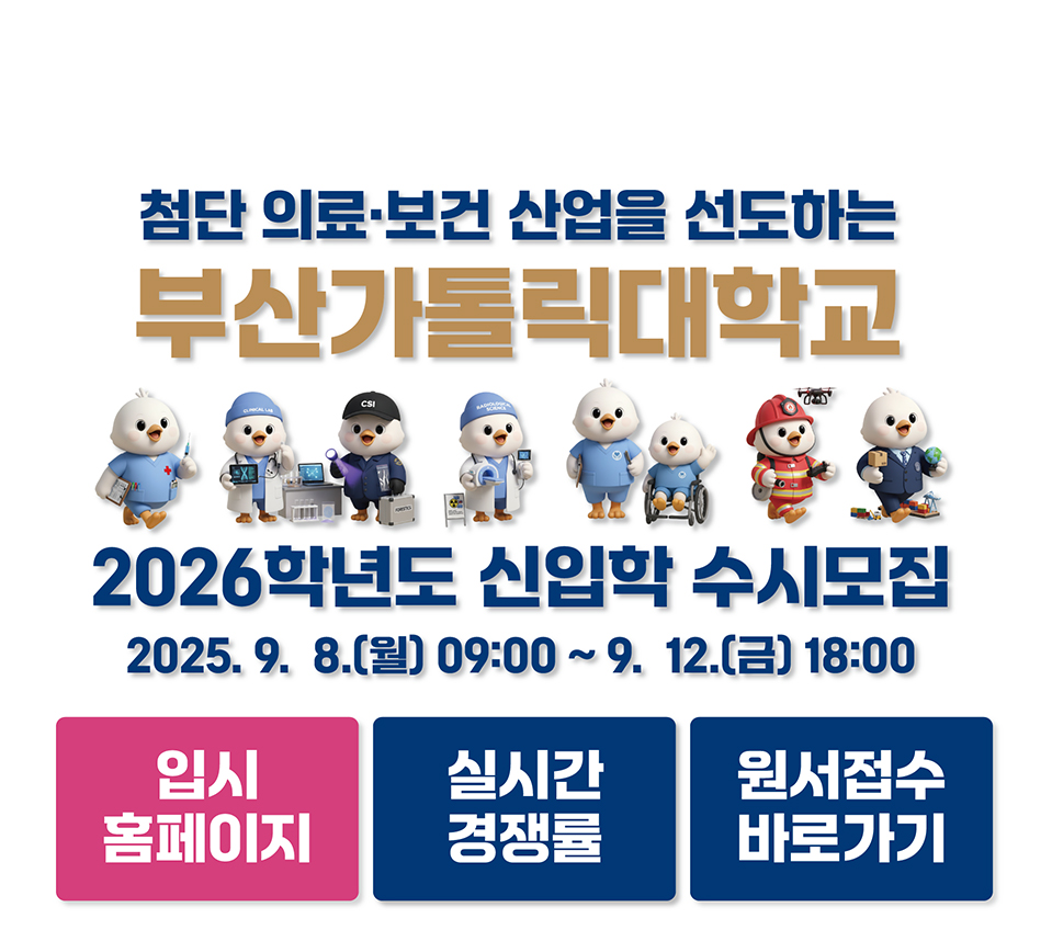 첨단 의료보건 산업을 선도하는 부산가톨릭대학교 2026학년도 신입학 수시모집 / 2025.9.8(월) 09:00 ~ 9.12.(금) 18:00 / 입시홈페이지 URL:https://ipsi.cup.ac.kr/ipsi/main.do / 실시간 경쟁률 URL:https://addon.jinhakapply.com/RatioV1/RatioH/Ratio10730511.html / 원서접수 바로가기 URL:https://apply.jinhakapply.com/Notice/1073051/A